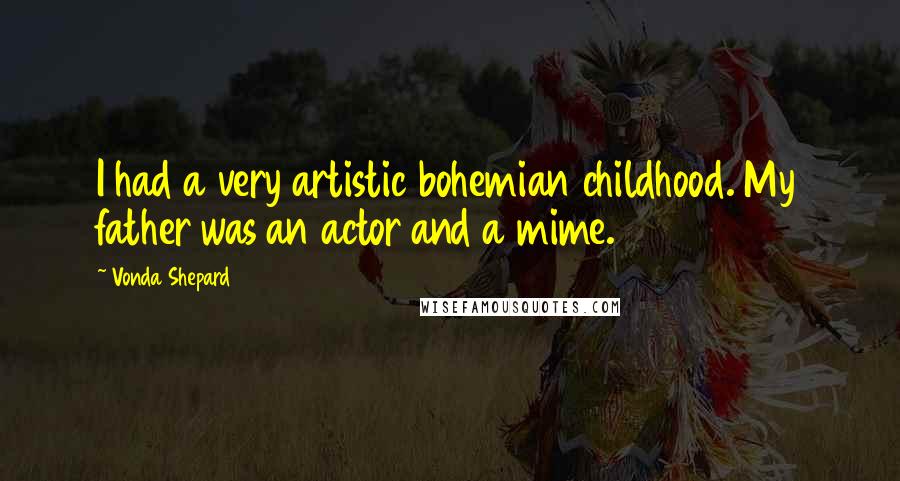 Vonda Shepard Quotes: I had a very artistic bohemian childhood. My father was an actor and a mime.