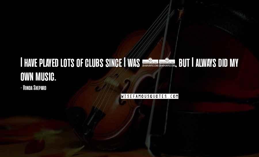 Vonda Shepard Quotes: I have played lots of clubs since I was 14, but I always did my own music.