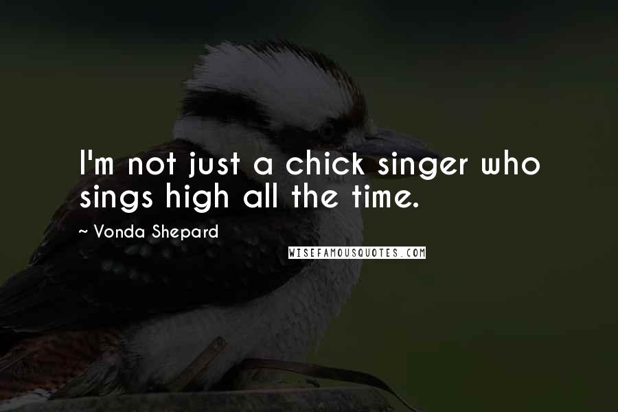 Vonda Shepard Quotes: I'm not just a chick singer who sings high all the time.