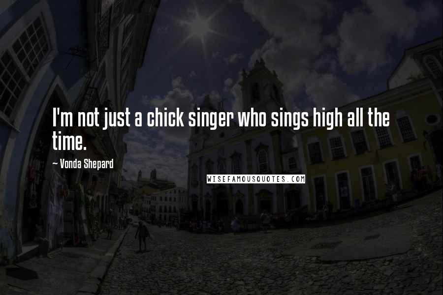 Vonda Shepard Quotes: I'm not just a chick singer who sings high all the time.