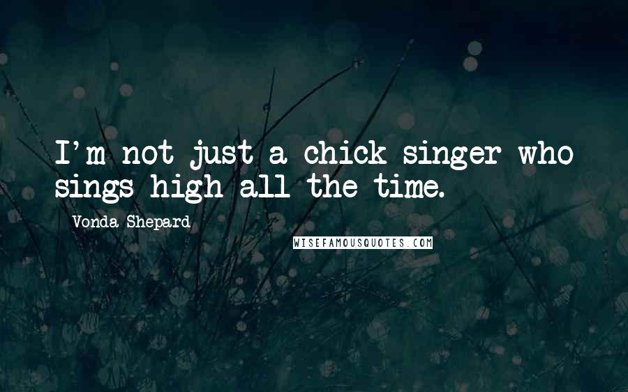 Vonda Shepard Quotes: I'm not just a chick singer who sings high all the time.