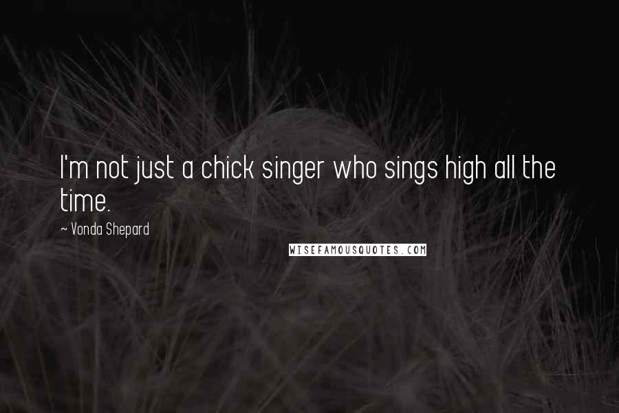 Vonda Shepard Quotes: I'm not just a chick singer who sings high all the time.