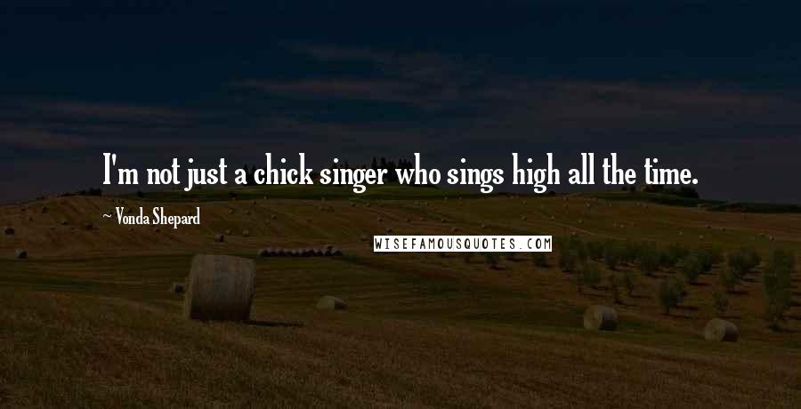 Vonda Shepard Quotes: I'm not just a chick singer who sings high all the time.