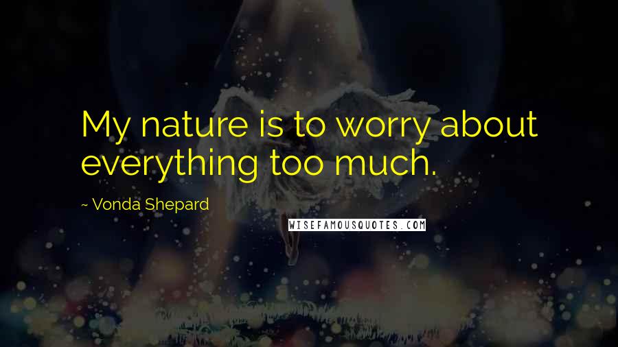 Vonda Shepard Quotes: My nature is to worry about everything too much.
