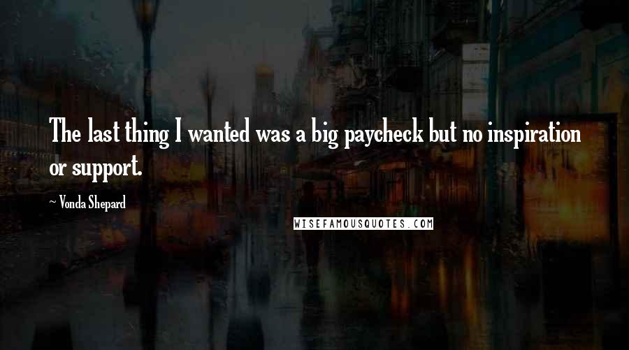 Vonda Shepard Quotes: The last thing I wanted was a big paycheck but no inspiration or support.