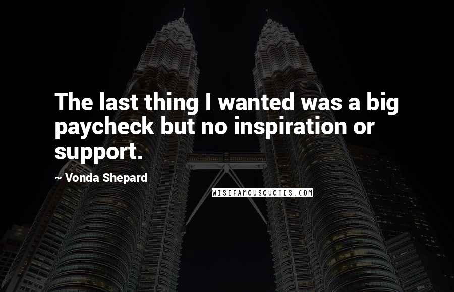Vonda Shepard Quotes: The last thing I wanted was a big paycheck but no inspiration or support.