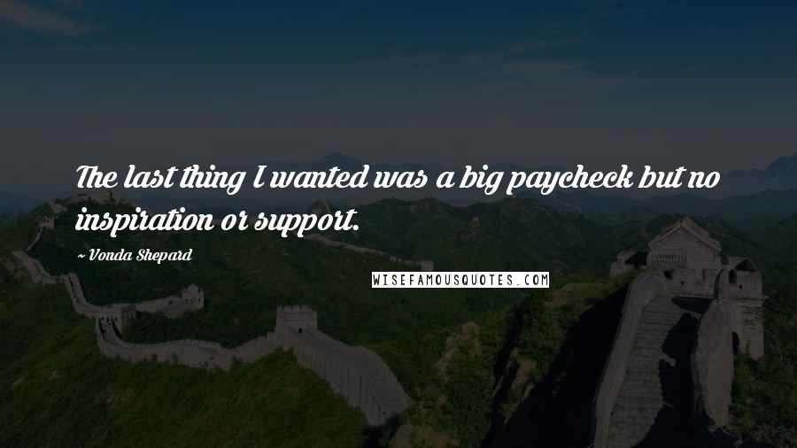 Vonda Shepard Quotes: The last thing I wanted was a big paycheck but no inspiration or support.
