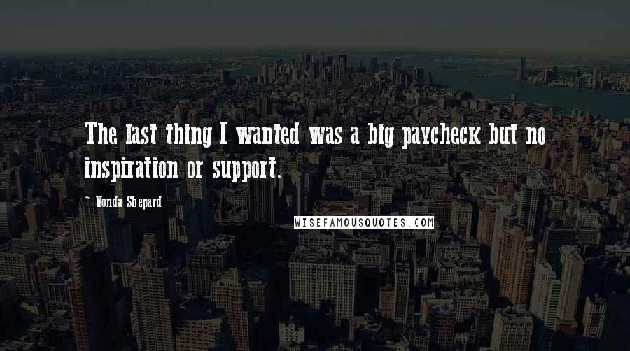 Vonda Shepard Quotes: The last thing I wanted was a big paycheck but no inspiration or support.