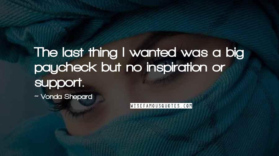 Vonda Shepard Quotes: The last thing I wanted was a big paycheck but no inspiration or support.