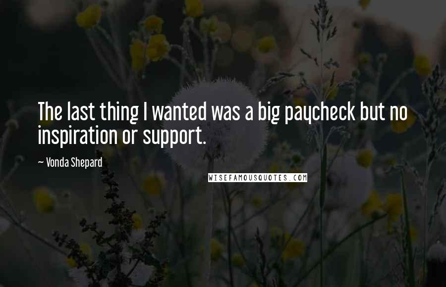 Vonda Shepard Quotes: The last thing I wanted was a big paycheck but no inspiration or support.