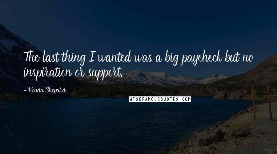 Vonda Shepard Quotes: The last thing I wanted was a big paycheck but no inspiration or support.