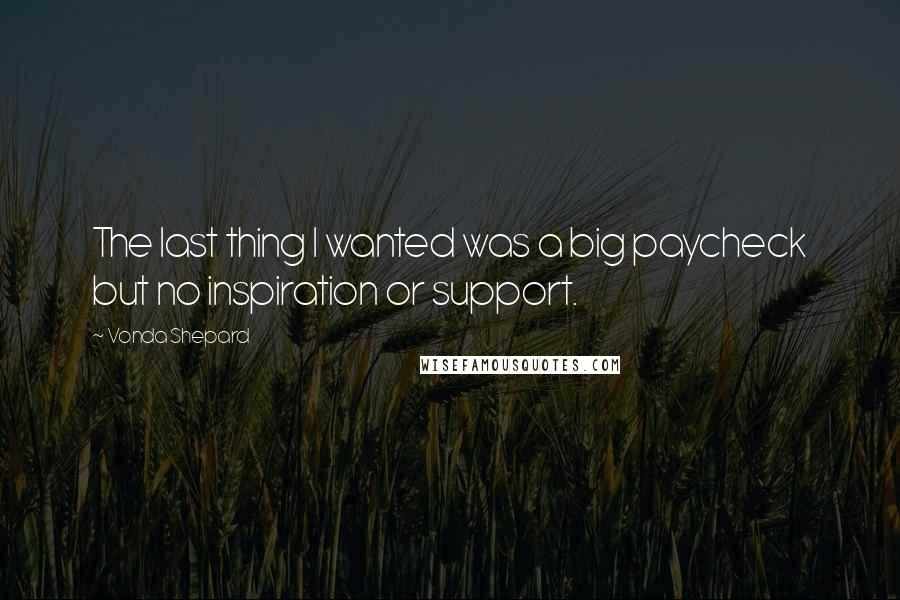 Vonda Shepard Quotes: The last thing I wanted was a big paycheck but no inspiration or support.