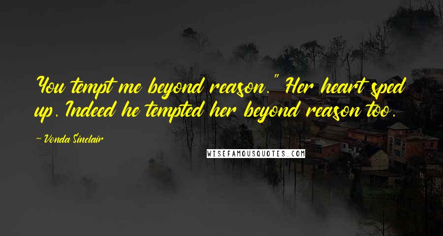 Vonda Sinclair Quotes: You tempt me beyond reason." Her heart sped up. Indeed he tempted her beyond reason too.