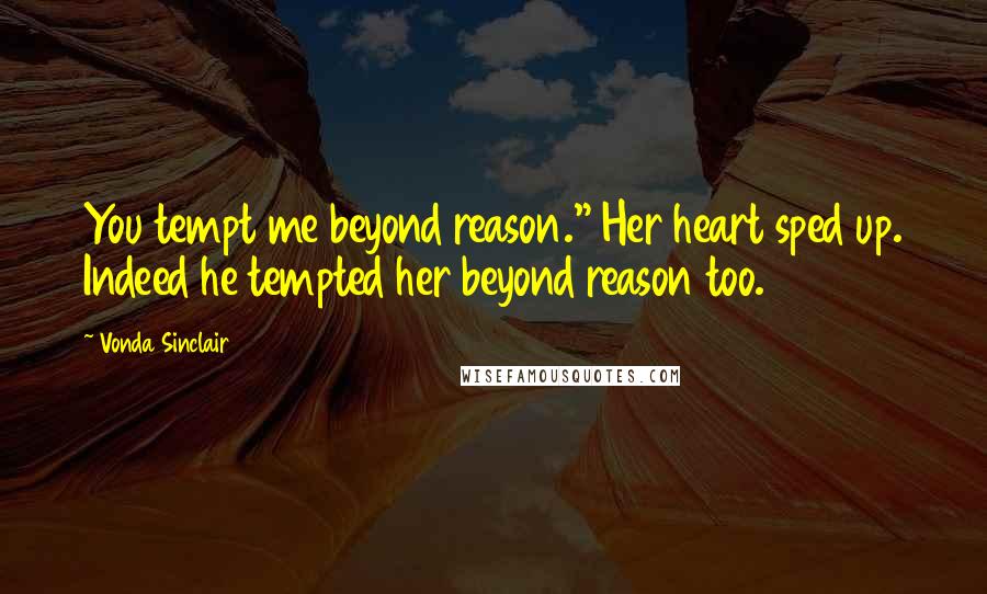 Vonda Sinclair Quotes: You tempt me beyond reason." Her heart sped up. Indeed he tempted her beyond reason too.