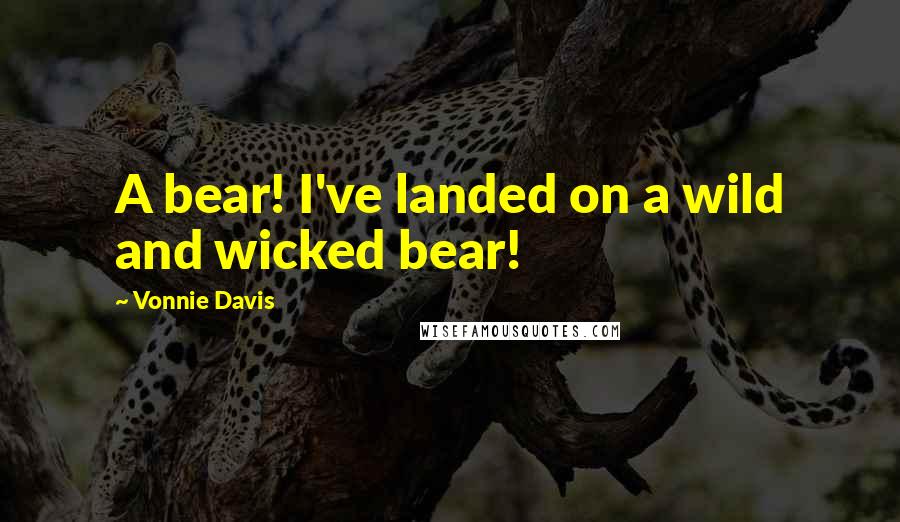 Vonnie Davis Quotes: A bear! I've landed on a wild and wicked bear!