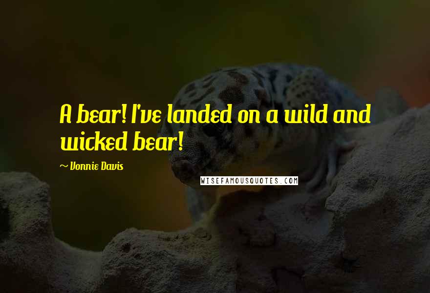Vonnie Davis Quotes: A bear! I've landed on a wild and wicked bear!