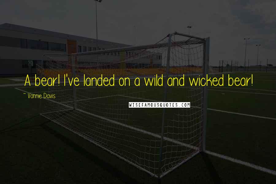 Vonnie Davis Quotes: A bear! I've landed on a wild and wicked bear!