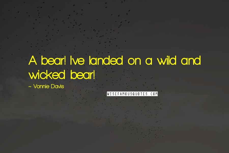 Vonnie Davis Quotes: A bear! I've landed on a wild and wicked bear!