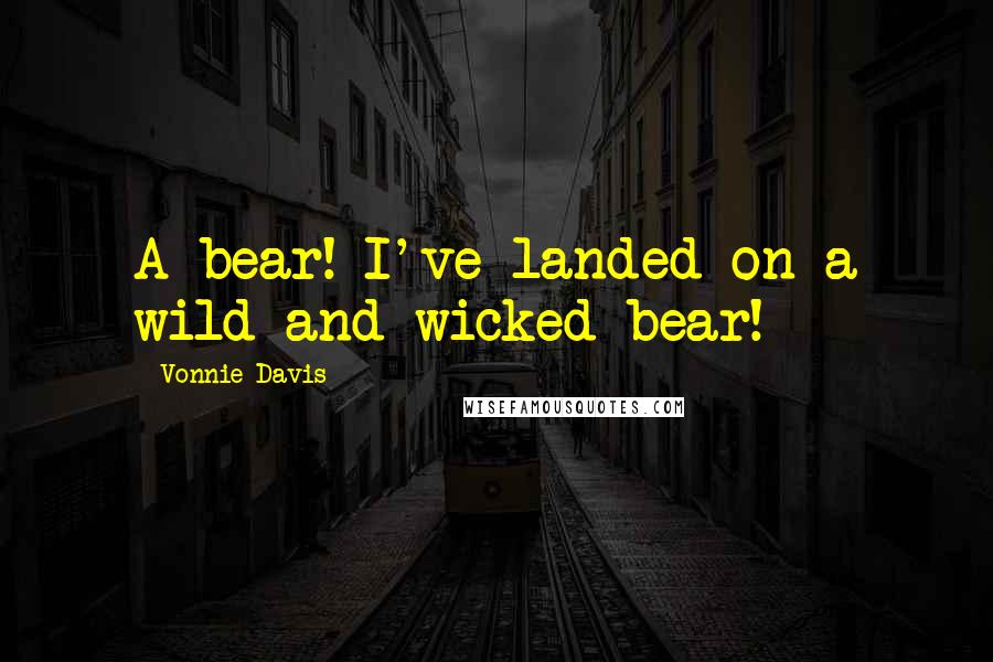 Vonnie Davis Quotes: A bear! I've landed on a wild and wicked bear!