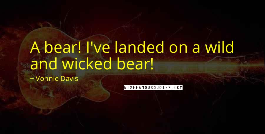 Vonnie Davis Quotes: A bear! I've landed on a wild and wicked bear!