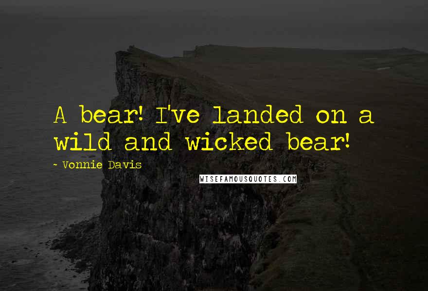 Vonnie Davis Quotes: A bear! I've landed on a wild and wicked bear!