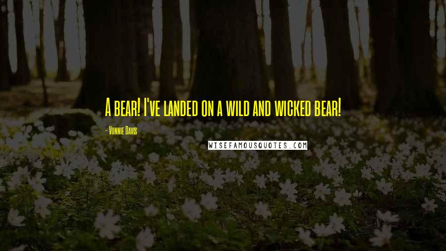 Vonnie Davis Quotes: A bear! I've landed on a wild and wicked bear!