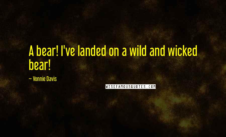 Vonnie Davis Quotes: A bear! I've landed on a wild and wicked bear!