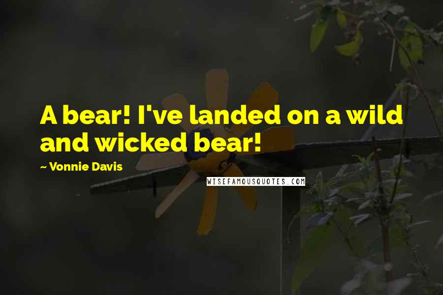Vonnie Davis Quotes: A bear! I've landed on a wild and wicked bear!