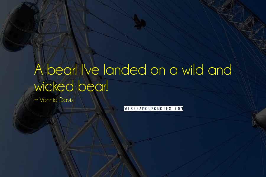 Vonnie Davis Quotes: A bear! I've landed on a wild and wicked bear!