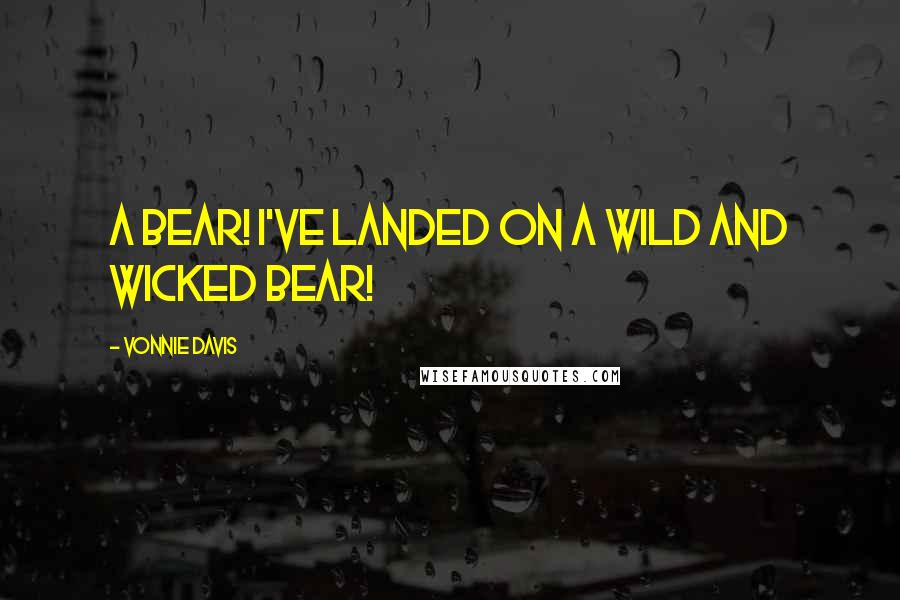 Vonnie Davis Quotes: A bear! I've landed on a wild and wicked bear!
