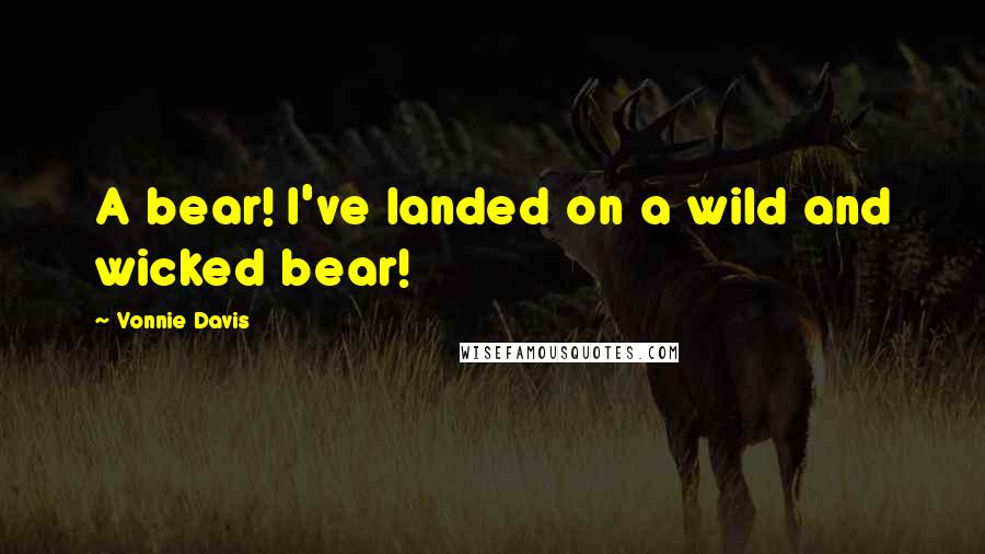 Vonnie Davis Quotes: A bear! I've landed on a wild and wicked bear!