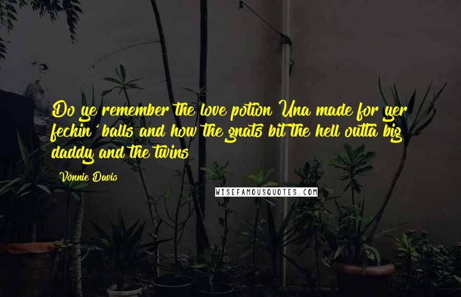 Vonnie Davis Quotes: Do ye remember the love potion Una made for yer feckin' balls and how the gnats bit the hell outta big daddy and the twins?