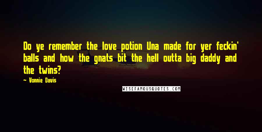 Vonnie Davis Quotes: Do ye remember the love potion Una made for yer feckin' balls and how the gnats bit the hell outta big daddy and the twins?