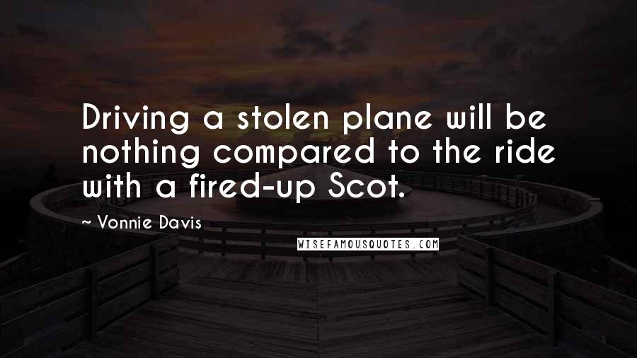 Vonnie Davis Quotes: Driving a stolen plane will be nothing compared to the ride with a fired-up Scot.
