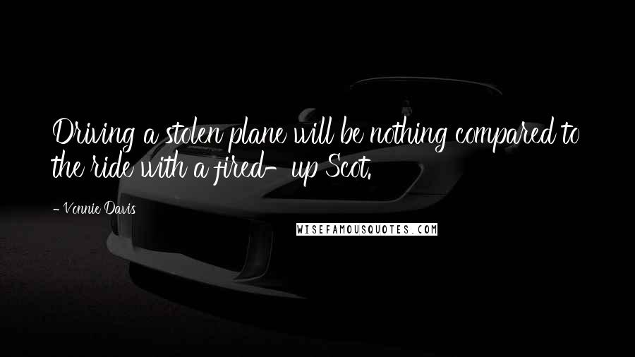 Vonnie Davis Quotes: Driving a stolen plane will be nothing compared to the ride with a fired-up Scot.