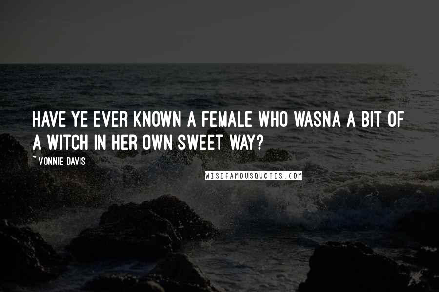 Vonnie Davis Quotes: Have ye ever known a female who wasna a bit of a witch in her own sweet way?