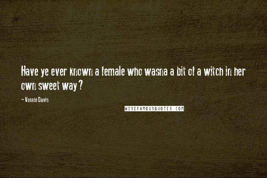 Vonnie Davis Quotes: Have ye ever known a female who wasna a bit of a witch in her own sweet way?