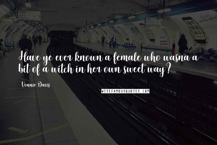 Vonnie Davis Quotes: Have ye ever known a female who wasna a bit of a witch in her own sweet way?