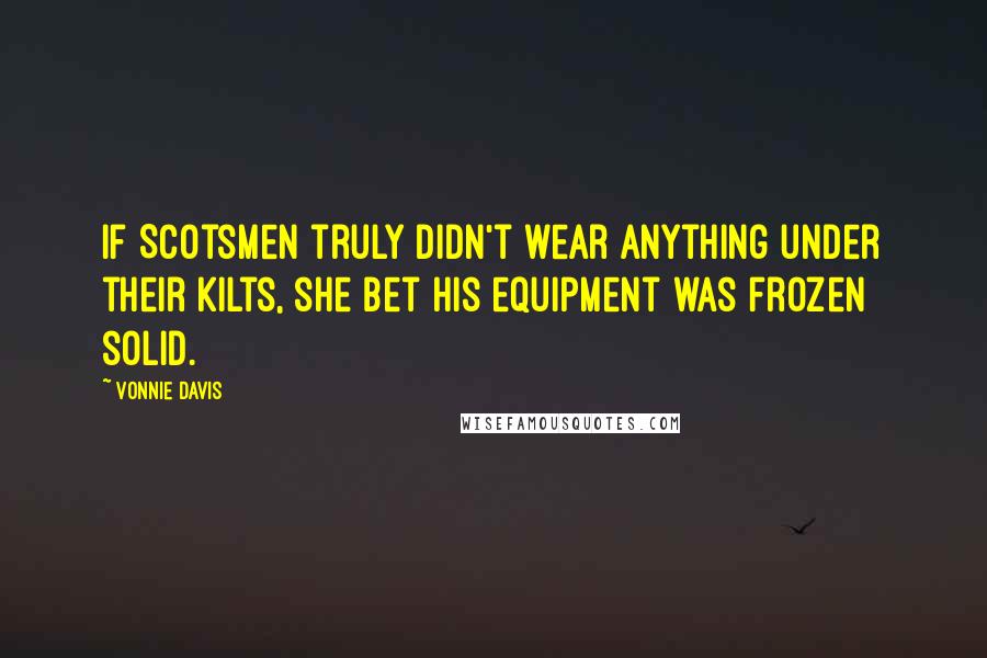 Vonnie Davis Quotes: If Scotsmen truly didn't wear anything under their kilts, she bet his equipment was frozen solid.