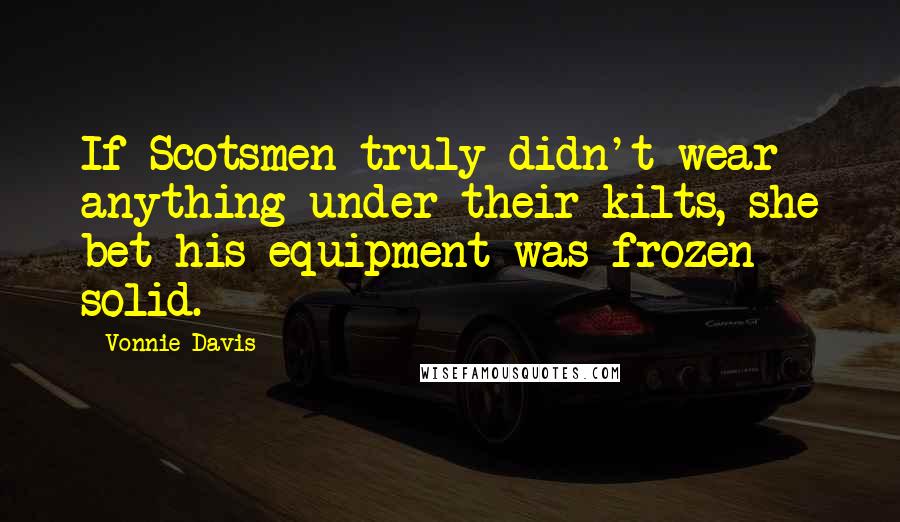 Vonnie Davis Quotes: If Scotsmen truly didn't wear anything under their kilts, she bet his equipment was frozen solid.