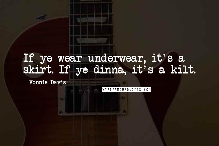 Vonnie Davis Quotes: If ye wear underwear, it's a skirt. If ye dinna, it's a kilt.