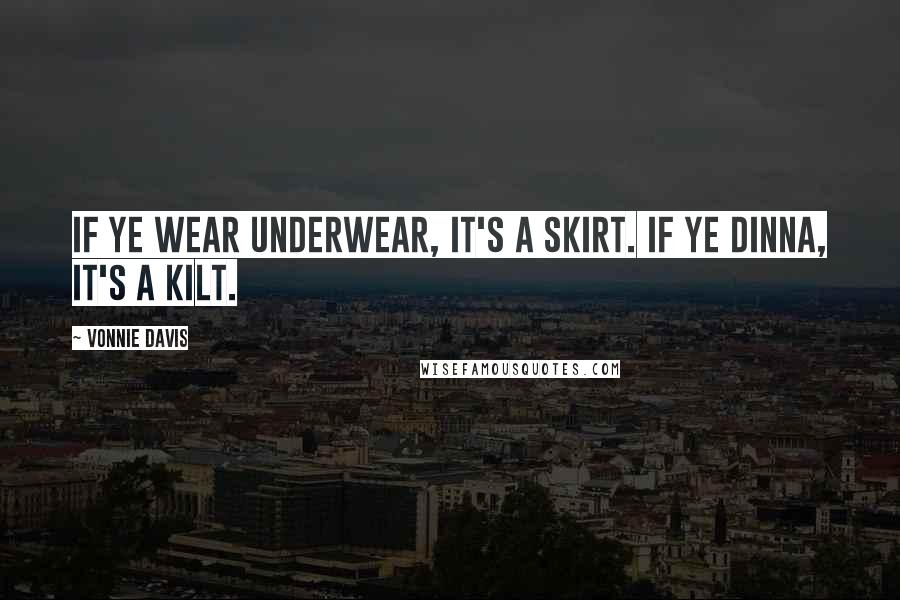 Vonnie Davis Quotes: If ye wear underwear, it's a skirt. If ye dinna, it's a kilt.