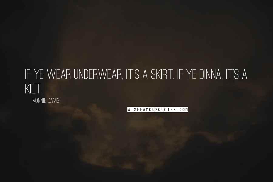Vonnie Davis Quotes: If ye wear underwear, it's a skirt. If ye dinna, it's a kilt.