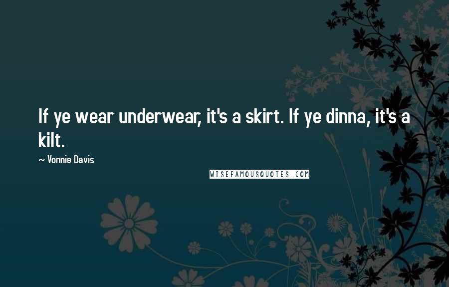 Vonnie Davis Quotes: If ye wear underwear, it's a skirt. If ye dinna, it's a kilt.