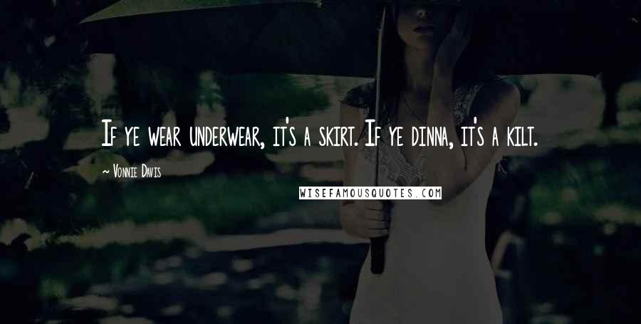 Vonnie Davis Quotes: If ye wear underwear, it's a skirt. If ye dinna, it's a kilt.