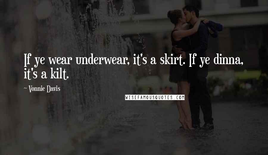 Vonnie Davis Quotes: If ye wear underwear, it's a skirt. If ye dinna, it's a kilt.