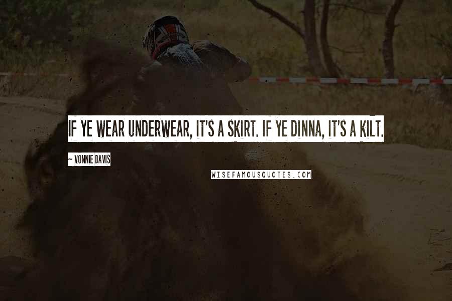 Vonnie Davis Quotes: If ye wear underwear, it's a skirt. If ye dinna, it's a kilt.