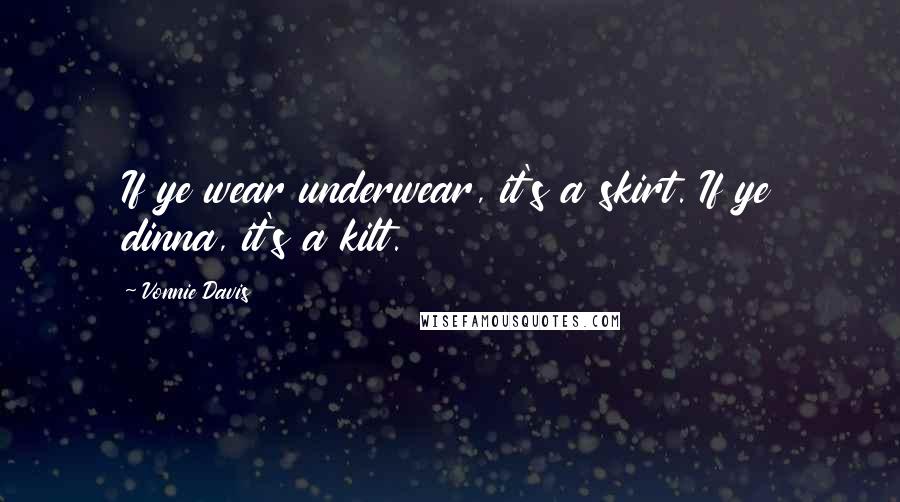 Vonnie Davis Quotes: If ye wear underwear, it's a skirt. If ye dinna, it's a kilt.