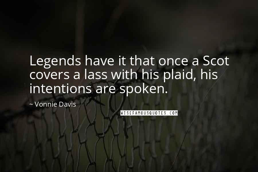 Vonnie Davis Quotes: Legends have it that once a Scot covers a lass with his plaid, his intentions are spoken.