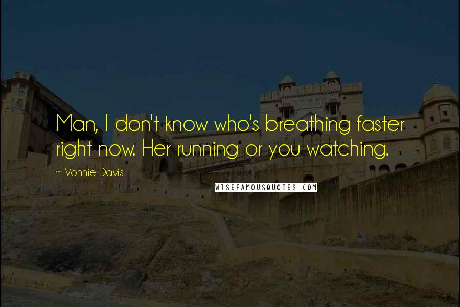 Vonnie Davis Quotes: Man, I don't know who's breathing faster right now. Her running or you watching.